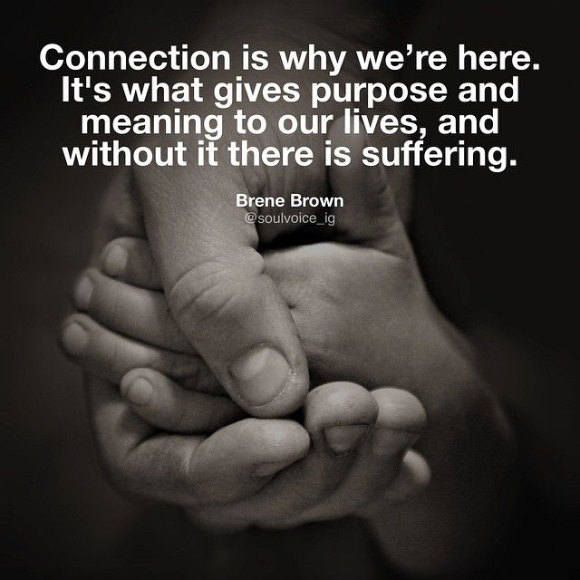 connection is why we're here. It's what gives purpose and meaning to our lives, and without it there is suffering.